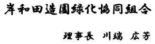 岸和田造園緑化協同組合 理事長 川端　広芳