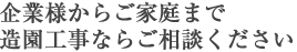 企業様からご家庭まで造園工事ならご相談ください